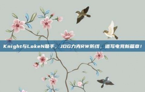 Knight与LokeN联手，JDG力克RW防线，谱写电竞新篇章！