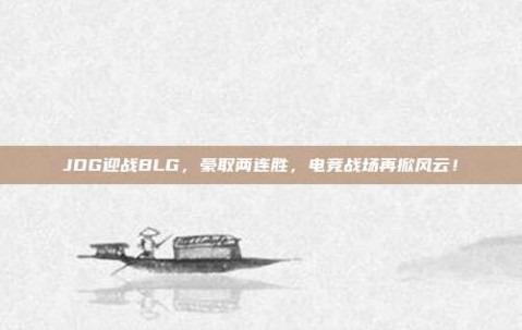 JDG迎战BLG，豪取两连胜，电竞战场再掀风云！