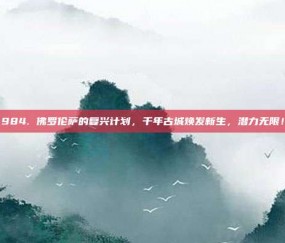 984. 佛罗伦萨的复兴计划，千年古城焕发新生，潜力无限！