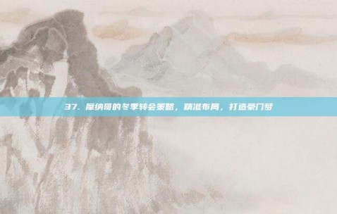 37. 摩纳哥的冬季转会策略，精准布局，打造豪门梦