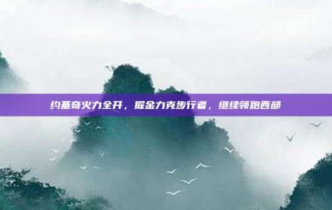 约基奇火力全开，掘金力克步行者，继续领跑西部