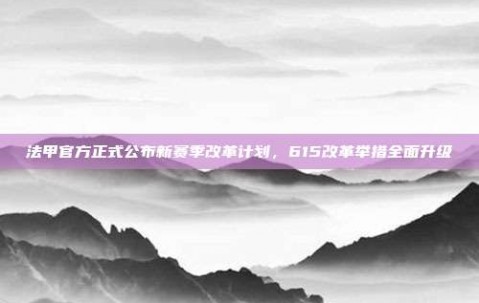 法甲官方正式公布新赛季改革计划，615改革举措全面升级