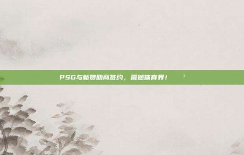 PSG与新赞助商签约，震撼体育界！💳