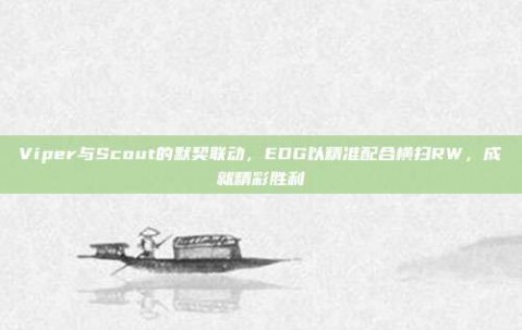 Viper与Scout的默契联动，EDG以精准配合横扫RW，成就精彩胜利