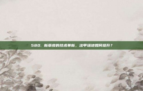 580. 新草皮的技术革新，法甲场地如何提升？