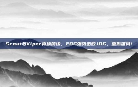 Scout与Viper再续前缘，EDG强势击败JDG，重振雄风！