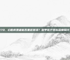 170. 心脏病患者能否重返赛场？意甲医疗团队深度探讨！