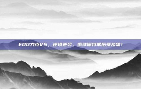 EDG力克V5，逆境逆袭，继续保持季后赛希望！