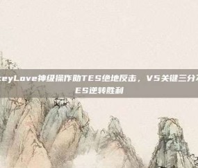 JackeyLove神级操作助TES绝地反击，V5关键三分不敌TES逆转胜利