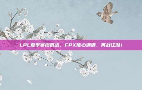 LPL夏季赛揭幕战，FPX信心满满，再战江湖！