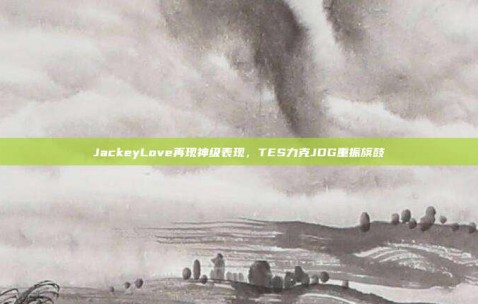 JackeyLove再现神级表现，TES力克JDG重振旗鼓