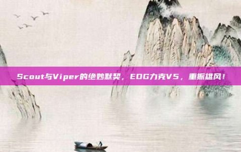 Scout与Viper的绝妙默契，EDG力克V5，重振雄风！