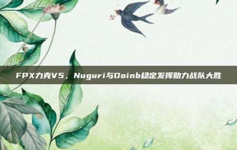 FPX力克V5，Nuguri与Doinb稳定发挥助力战队大胜