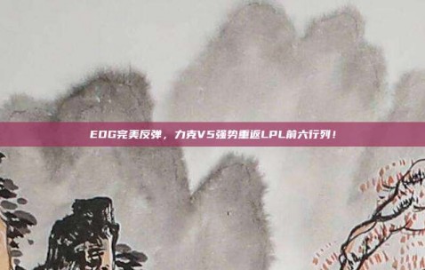 EDG完美反弹，力克V5强势重返LPL前六行列！