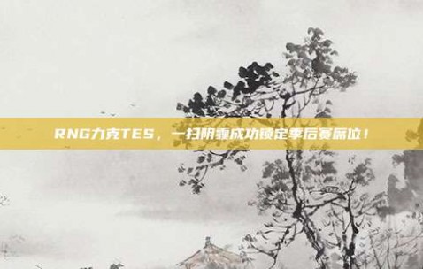 RNG力克TES，一扫阴霾成功锁定季后赛席位！