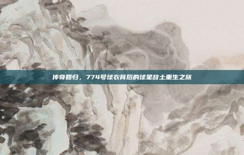 传奇回归，774号球衣背后的球星故土重生之旅