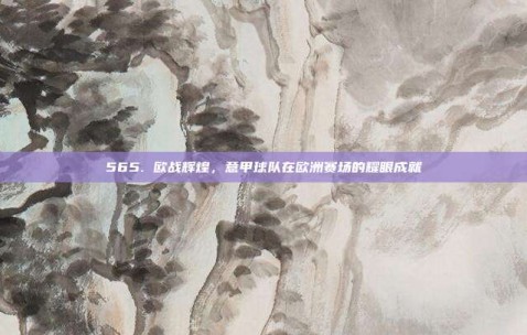 565. 欧战辉煌，意甲球队在欧洲赛场的耀眼成就