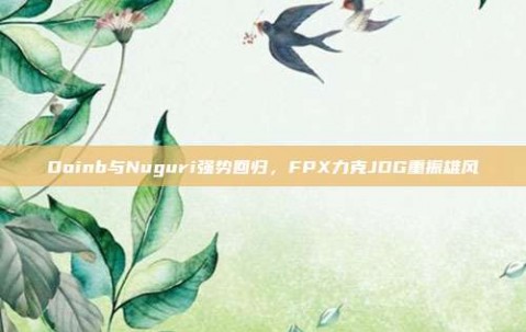 Doinb与Nuguri强势回归，FPX力克JDG重振雄风