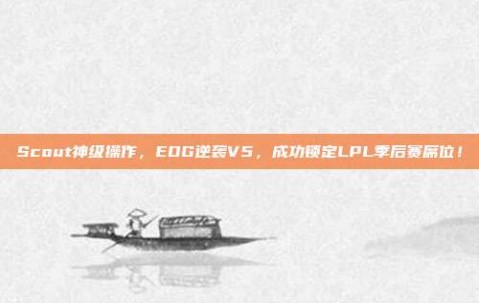 Scout神级操作，EDG逆袭V5，成功锁定LPL季后赛席位！