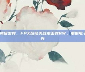 Doinb神级发挥，FPX以完美战术击败RW，重振电子竞技荣光