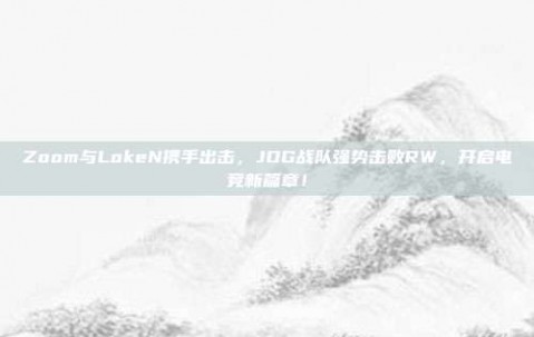 Zoom与LokeN携手出击，JDG战队强势击败RW，开启电竞新篇章！