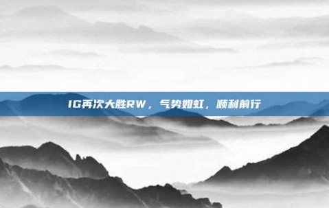 IG再次大胜RW，气势如虹，顺利前行