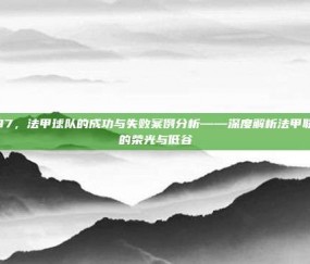 287，法甲球队的成功与失败案例分析——深度解析法甲联赛的荣光与低谷