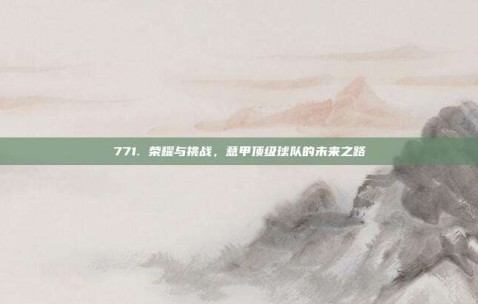 771. 荣耀与挑战，意甲顶级球队的未来之路