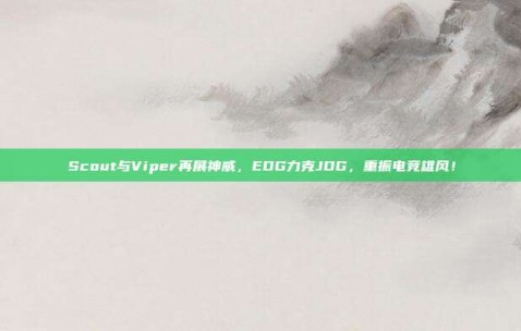 Scout与Viper再展神威，EDG力克JDG，重振电竞雄风！