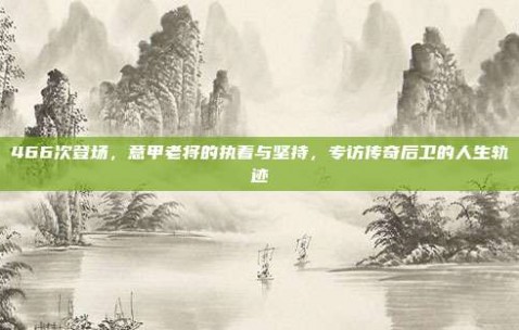 466次登场，意甲老将的执着与坚持，专访传奇后卫的人生轨迹