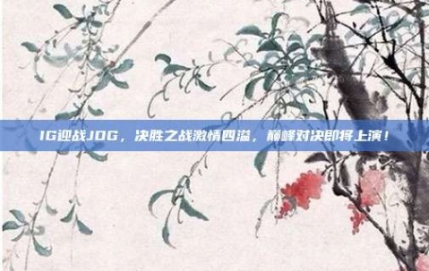 IG迎战JDG，决胜之战激情四溢，巅峰对决即将上演！