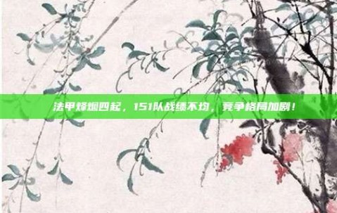 ⚡️法甲烽烟四起，151队战绩不均，竞争格局加剧！