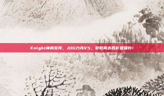 Knight神勇发挥，JDG力克V5，豪取两连胜彰显强势！