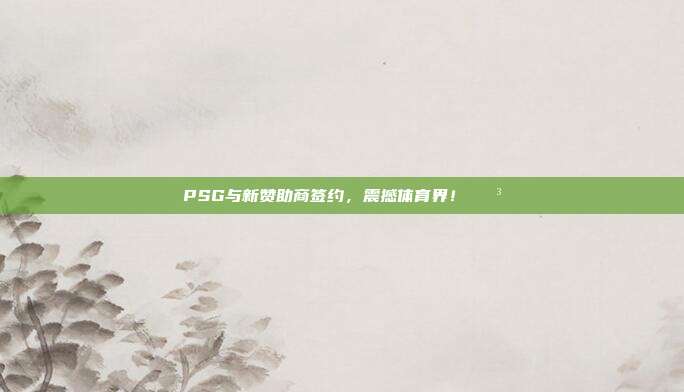 PSG与新赞助商签约，震撼体育界！💳