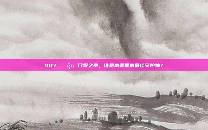 407. 🧤 门将之争，谁是本赛季的最佳守护神？