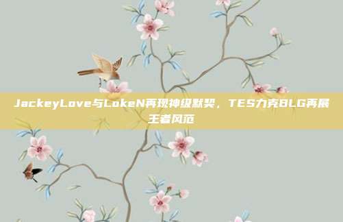 JackeyLove与LokeN再现神级默契，TES力克BLG再展王者风范