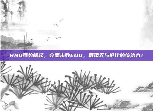 RNG强势崛起，完美击败EDG，展现无与伦比的统治力！