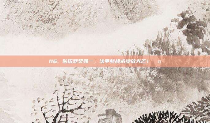 116. 队伍默契如一，法甲新战术绽放光芒！🤝