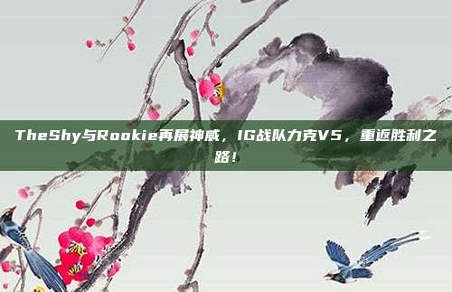 TheShy与Rookie再展神威，IG战队力克V5，重返胜利之路！