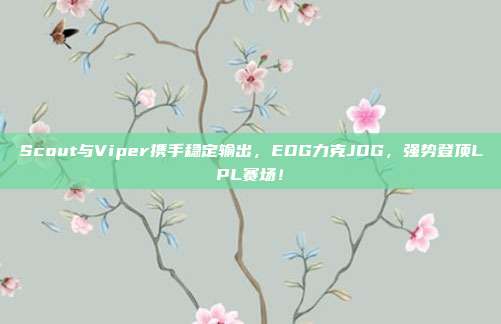 Scout与Viper携手稳定输出，EDG力克JDG，强势登顶LPL赛场！