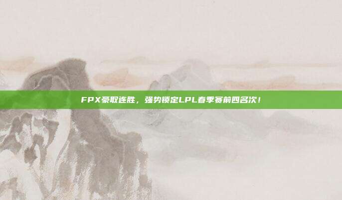 FPX豪取连胜，强势锁定LPL春季赛前四名次！