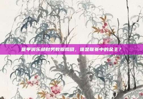 意甲俱乐部财务数据揭晓，谁是联赛中的金主？