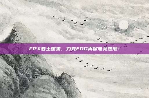 FPX卷土重来，力克EDG再掀电竞热潮！