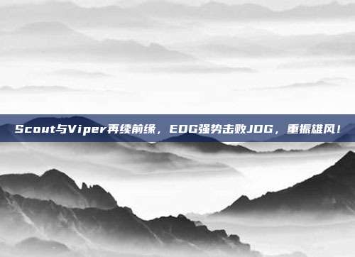 Scout与Viper再续前缘，EDG强势击败JDG，重振雄风！