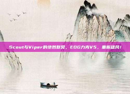 Scout与Viper的绝妙默契，EDG力克V5，重振雄风！