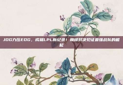 JDG力压EDG，成就LPL新纪录！巅峰对决见证最强战队的崛起