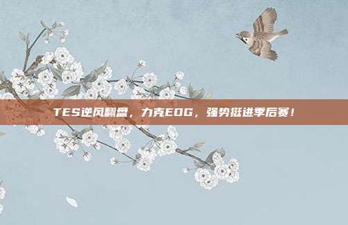 TES逆风翻盘，力克EDG，强势挺进季后赛！