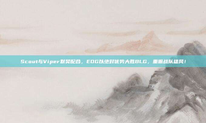 Scout与Viper默契配合，EDG以绝对优势大胜BLG，重振战队雄风！