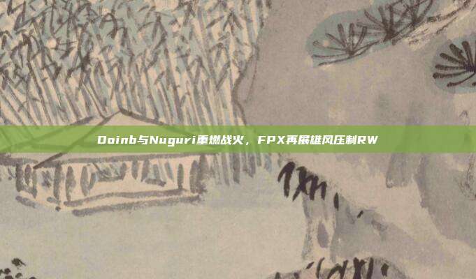 Doinb与Nuguri重燃战火，FPX再展雄风压制RW