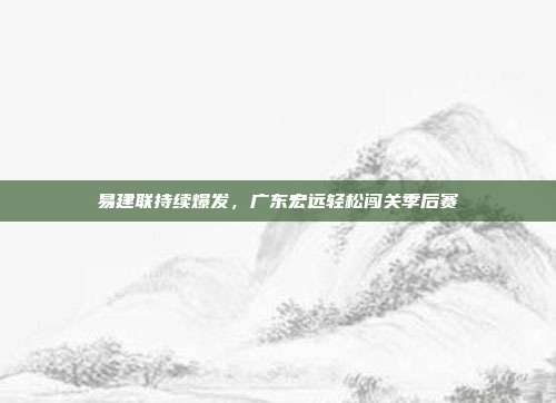 易建联持续爆发，广东宏远轻松闯关季后赛